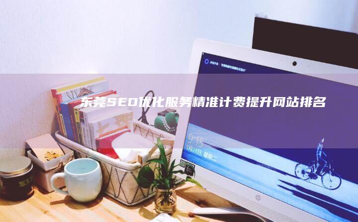 东莞SEO优化服务：精准计费提升网站排名