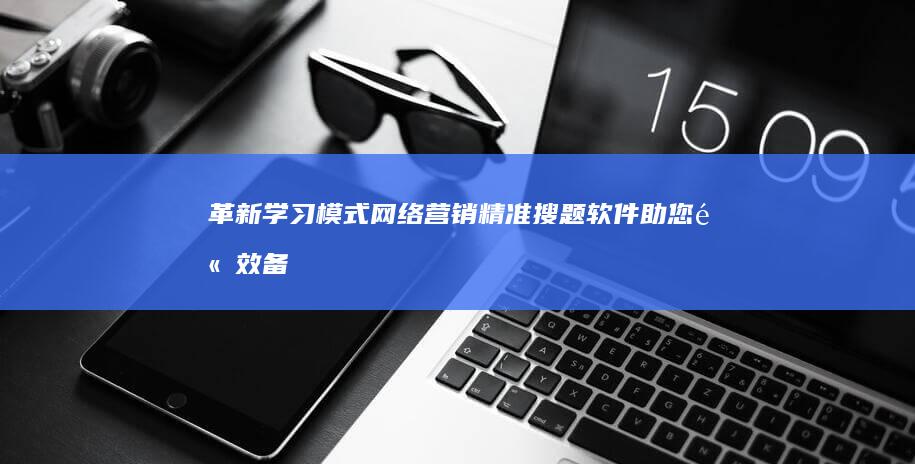 革新学习模式：网络营销精准搜题软件助您高效备考